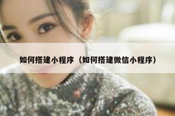 如何搭建小程序(如何搭建微信小程序) 第1张 如何搭建小程序(如何搭建微信小程序) 第1张
