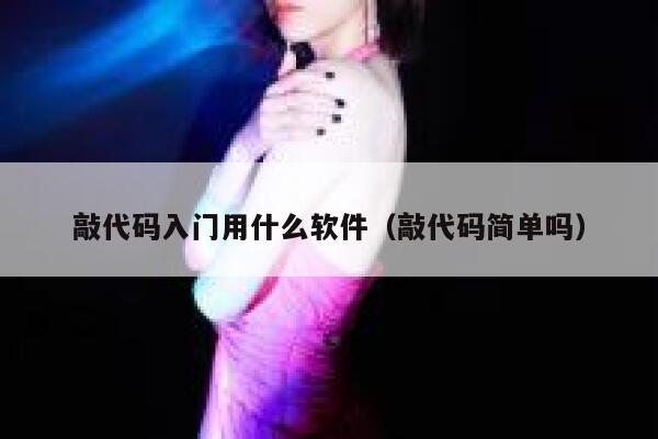 敲代码入门用什么软件(敲代码简单吗) 第1张 敲代码入门用什么软件(敲代码简单吗) 第1张