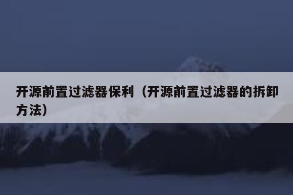开源前置过滤器保利(开源前置过滤器的拆卸方法) 第1张 开源前置过滤器保利(开源前置过滤器的拆卸方法) 第1张
