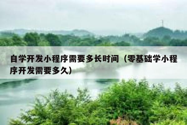 自学开发小程序需要多长时间(零基础学小程序开发需要多久) 第1张 自学开发小程序需要多长时间(零基础学小程序开发需要多久) 第1张