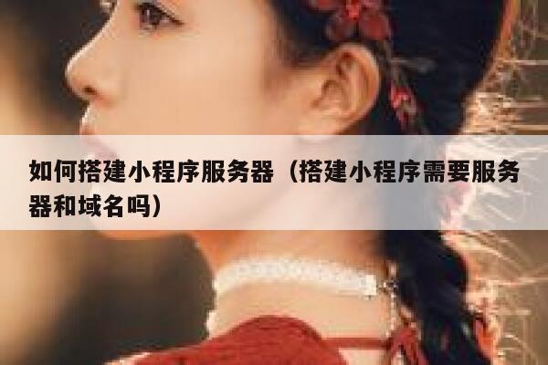 如何搭建小程序服务器(搭建小程序需要服务器和域名吗) 第1张 如何搭建小程序服务器(搭建小程序需要服务器和域名吗) 第1张