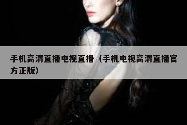 手机高清直播电视直播（手机电视高清直播官方正版） 第1张