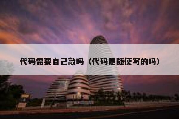 代码需要自己敲吗(代码是随便写的吗) 第1张 代码需要自己敲吗(代码是随便写的吗) 第1张