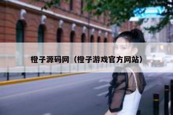 橙子源码网(橙子游戏官方网站) 第1张 橙子源码网(橙子游戏官方网站) 第1张