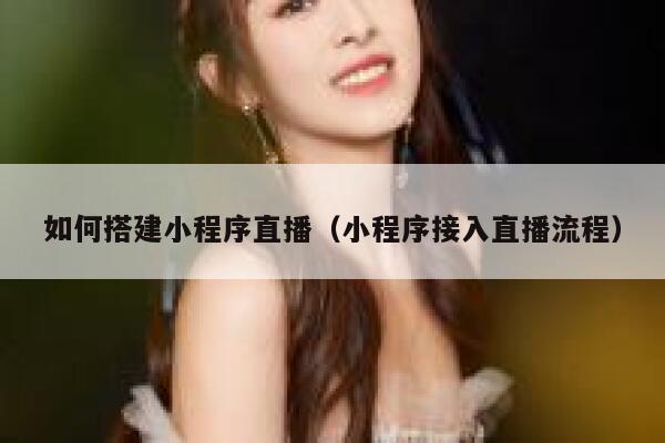 如何搭建小程序直播（小程序接入直播流程） 第1张