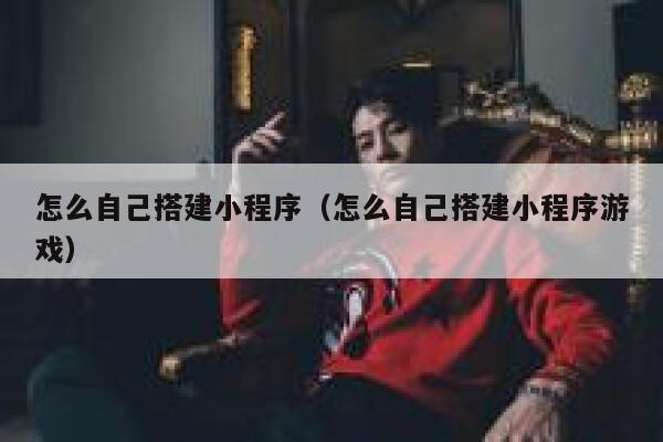 怎么自己搭建小程序(怎么自己搭建小程序游戏) 第1张 怎么自己搭建小程序(怎么自己搭建小程序游戏) 第1张