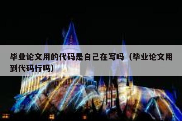 毕业论文用的代码是自己在写吗(毕业论文用到代码行吗) 第1张 毕业论文用的代码是自己在写吗(毕业论文用到代码行吗) 第1张