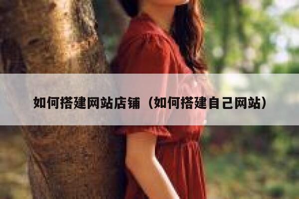 如何搭建网站店铺(如何搭建自己网站) 第1张 如何搭建网站店铺(如何搭建自己网站) 第1张