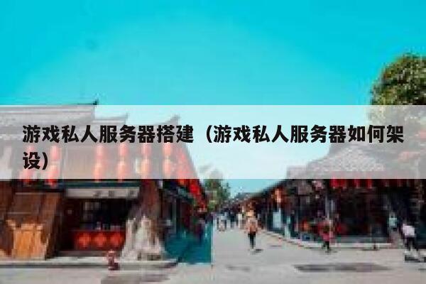 游戏私人服务器搭建(游戏私人服务器如何架设) 第1张 游戏私人服务器搭建(游戏私人服务器如何架设) 第1张