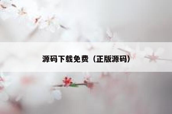 源码下载免费(正版源码) 第1张 源码下载免费(正版源码) 第1张