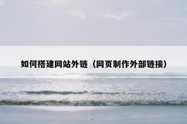 如何搭建网站外链(网页制作外部链接) 第1张 如何搭建网站外链(网页制作外部链接) 第1张