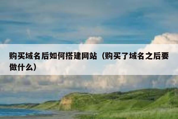 购买域名后如何搭建网站(购买了域名之后要做什么) 第1张 购买域名后如何搭建网站(购买了域名之后要做什么) 第1张