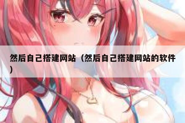 然后自己搭建网站(然后自己搭建网站的软件) 第1张 然后自己搭建网站(然后自己搭建网站的软件) 第1张