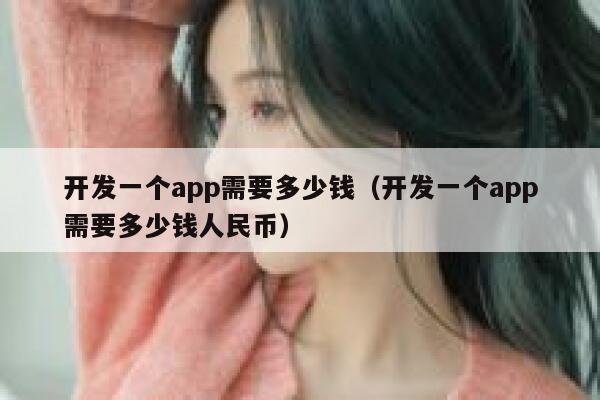 开发一个app需要多少钱(开发一个app需要多少钱人民币) 第1张 开发一个app需要多少钱(开发一个app需要多少钱人民币) 第1张