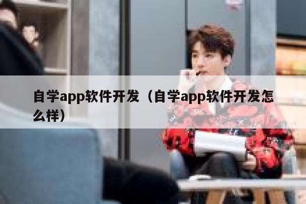 自学app软件开发(自学app软件开发怎么样) 第1张 自学app软件开发(自学app软件开发怎么样) 第1张