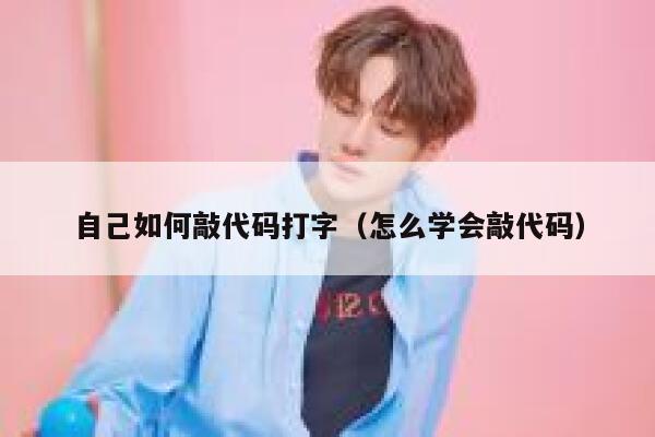 自己如何敲代码打字(怎么学会敲代码) 第1张 自己如何敲代码打字(怎么学会敲代码) 第1张