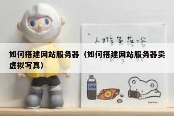 如何搭建网站服务器(如何搭建网站服务器卖虚拟写真) 第1张 如何搭建网站服务器(如何搭建网站服务器卖虚拟写真) 第1张
