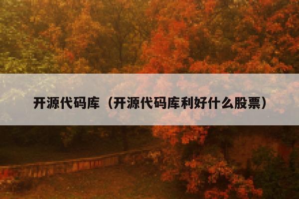 开源代码库(开源代码库利好什么股票) 第1张 开源代码库(开源代码库利好什么股票) 第1张