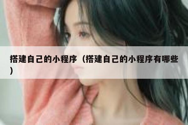 搭建自己的小程序(搭建自己的小程序有哪些) 第1张 搭建自己的小程序(搭建自己的小程序有哪些) 第1张