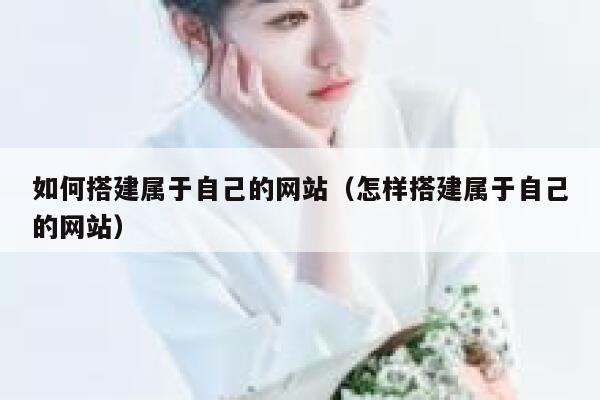 如何搭建属于自己的网站(怎样搭建属于自己的网站) 第1张 如何搭建属于自己的网站(怎样搭建属于自己的网站) 第1张