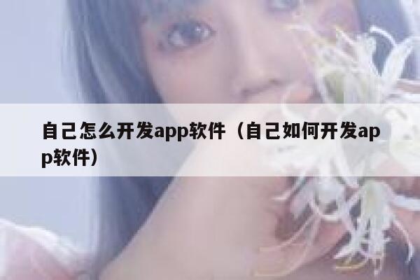 自己怎么开发app软件(自己如何开发app软件) 第1张 自己怎么开发app软件(自己如何开发app软件) 第1张
