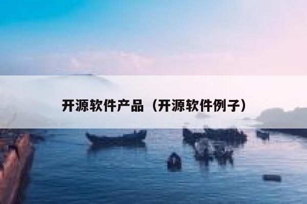 开源软件产品(开源软件例子) 第1张 开源软件产品(开源软件例子) 第1张