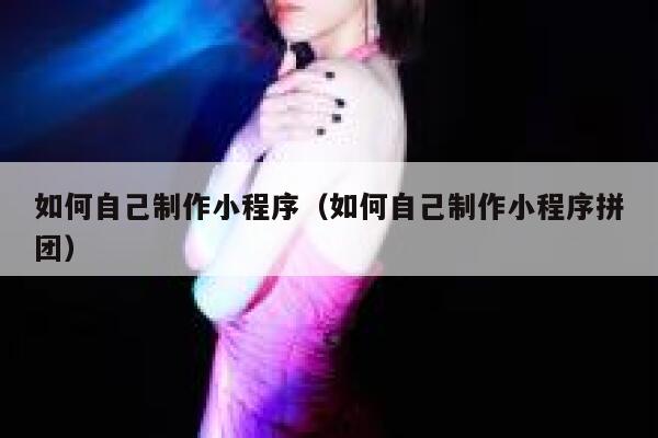 如何自己制作小程序(如何自己制作小程序拼团) 第1张 如何自己制作小程序(如何自己制作小程序拼团) 第1张