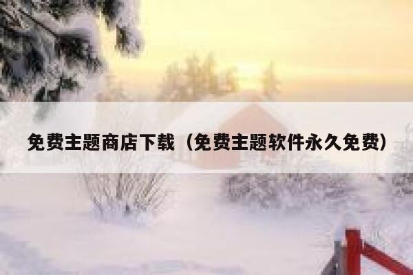 免费主题商店下载(免费主题软件永久免费) 第1张 免费主题商店下载(免费主题软件永久免费) 第1张