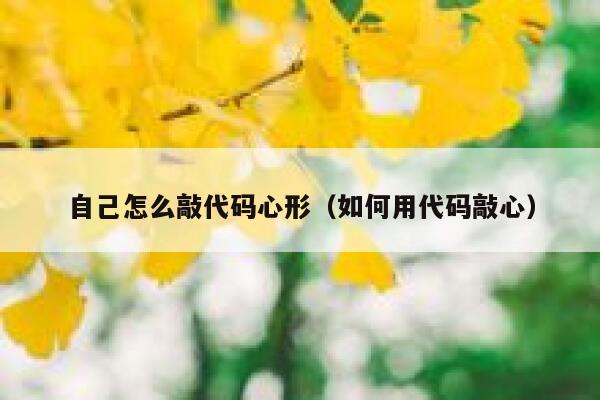 自己怎么敲代码心形（如何用代码敲心） 第1张