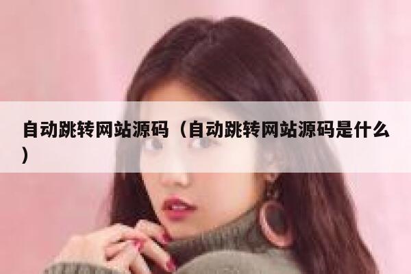 自动跳转网站源码(自动跳转网站源码是什么) 第1张 自动跳转网站源码(自动跳转网站源码是什么) 第1张