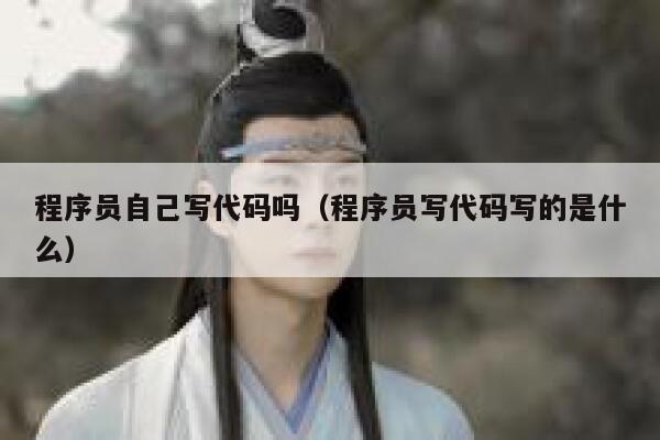 程序员自己写代码吗(程序员写代码写的是什么) 第1张 程序员自己写代码吗(程序员写代码写的是什么) 第1张