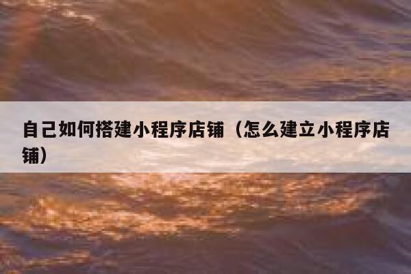 自己如何搭建小程序店铺(怎么建立小程序店铺) 第1张 自己如何搭建小程序店铺(怎么建立小程序店铺) 第1张