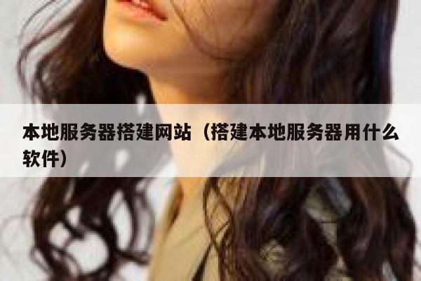 本地服务器搭建网站(搭建本地服务器用什么软件) 第1张 本地服务器搭建网站(搭建本地服务器用什么软件) 第1张