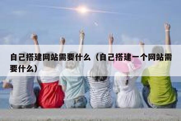 自己搭建网站需要什么(自己搭建一个网站需要什么) 第1张 自己搭建网站需要什么(自己搭建一个网站需要什么) 第1张