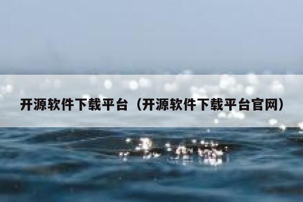 开源软件下载平台(开源软件下载平台官网) 第1张 开源软件下载平台(开源软件下载平台官网) 第1张
