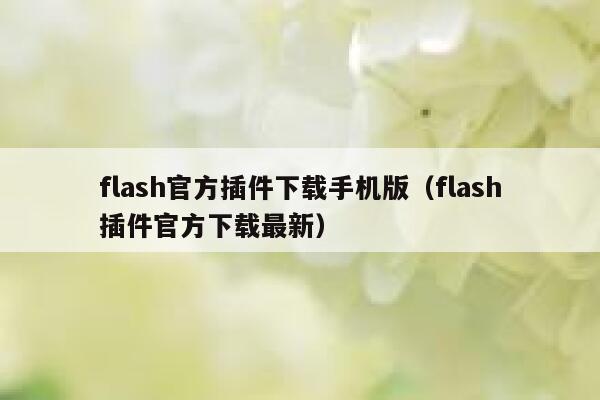 flash官方插件下载手机版(flash插件官方下载最新) 第1张 flash官方插件下载手机版(flash插件官方下载最新) 第1张