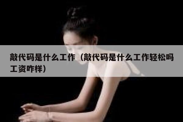 敲代码是什么工作(敲代码是什么工作轻松吗工资咋样) 第1张 敲代码是什么工作(敲代码是什么工作轻松吗工资咋样) 第1张