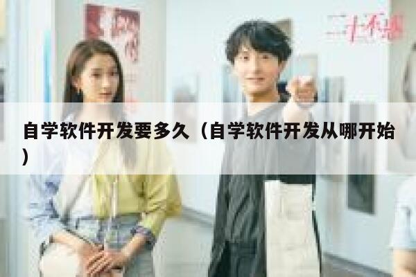 自学软件开发要多久(自学软件开发从哪开始) 第1张 自学软件开发要多久(自学软件开发从哪开始) 第1张