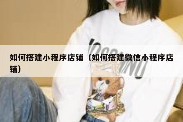 如何搭建小程序店铺（如何搭建微信小程序店铺） 第1张
