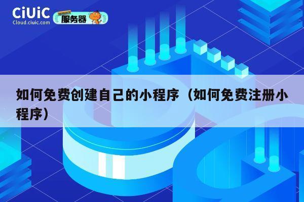 如何免费创建自己的小程序(如何免费注册小程序) 第1张 如何免费创建自己的小程序(如何免费注册小程序) 第1张