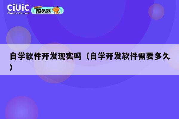 自学软件开发现实吗(自学开发软件需要多久) 第1张 自学软件开发现实吗(自学开发软件需要多久) 第1张