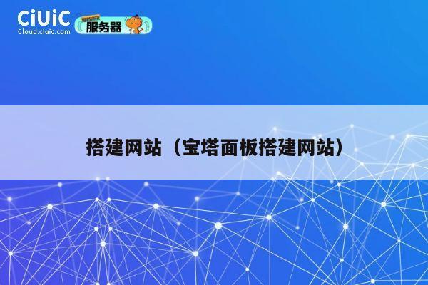 搭建网站(宝塔面板搭建网站) 第1张 搭建网站(宝塔面板搭建网站) 第1张