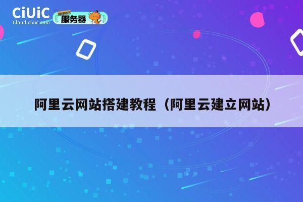 阿里云网站搭建教程(阿里云建立网站) 第1张 阿里云网站搭建教程(阿里云建立网站) 第1张