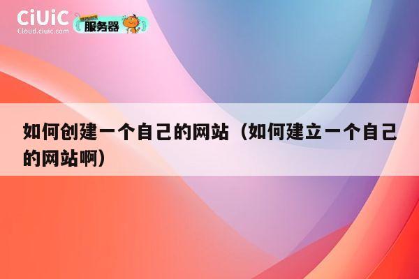 如何创建一个自己的网站(如何建立一个自己的网站啊) 第1张 如何创建一个自己的网站(如何建立一个自己的网站啊) 第1张