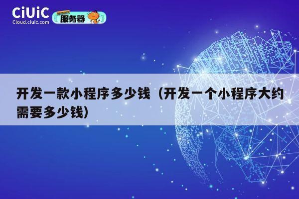 开发一款小程序多少钱(开发一个小程序大约需要多少钱) 第1张 开发一款小程序多少钱(开发一个小程序大约需要多少钱) 第1张