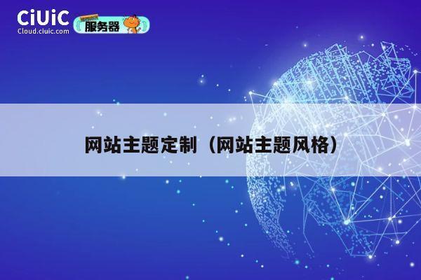 网站主题定制(网站主题风格) 第1张 网站主题定制(网站主题风格) 第1张