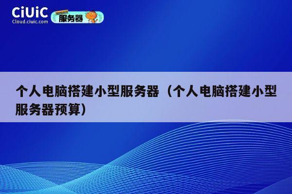 个人电脑搭建小型服务器(个人电脑搭建小型服务器预算) 第1张 个人电脑搭建小型服务器(个人电脑搭建小型服务器预算) 第1张