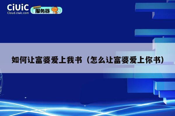 如何让富婆爱上我书(怎么让富婆爱上你书) 第1张 如何让富婆爱上我书(怎么让富婆爱上你书) 第1张