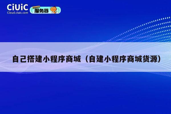 自己搭建小程序商城(自建小程序商城货源) 第1张 自己搭建小程序商城(自建小程序商城货源) 第1张