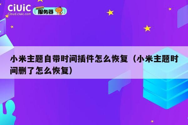 小米主题自带时间插件怎么恢复(小米主题时间删了怎么恢复) 第1张 小米主题自带时间插件怎么恢复(小米主题时间删了怎么恢复) 第1张